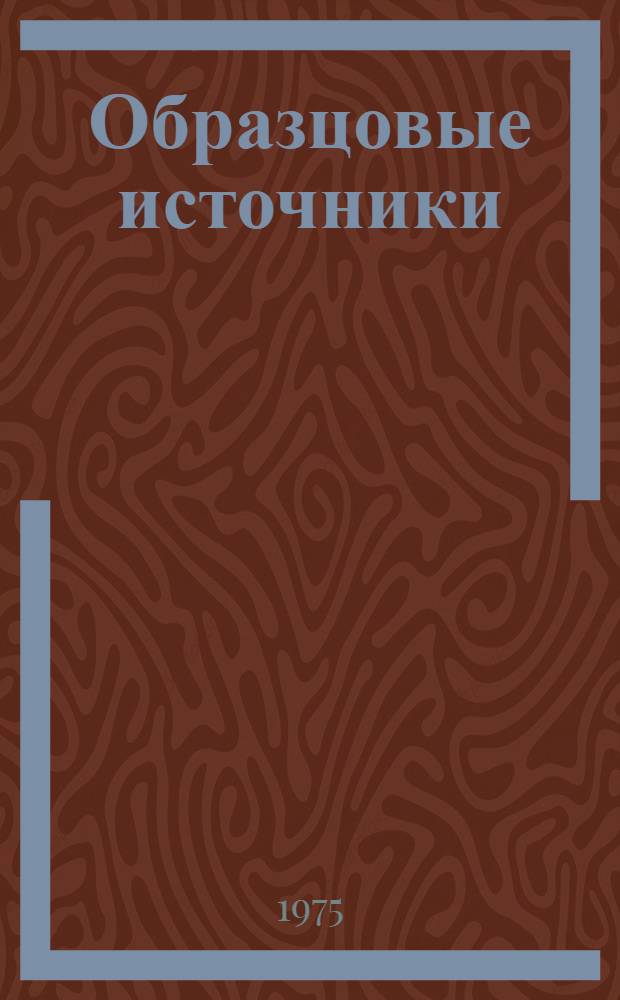 Образцовые источники : Источники α-, β-, γ-излучений, плутоний-бериллиевые источники быстрых нейтронов и образцовые радиоактивные растворы : Каталог
