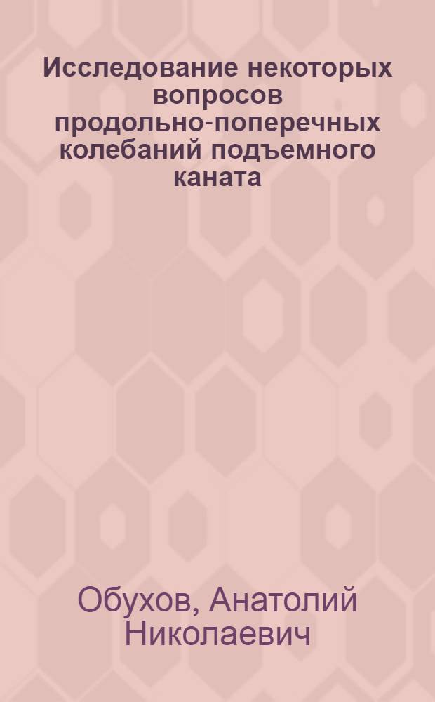Исследование некоторых вопросов продольно-поперечных колебаний подъемного каната, связанных с безопасностью эксплуатации шахтных подъемных установок : Автореф. дис. на соиск. учен. степени канд. техн. наук : (05.05.06)