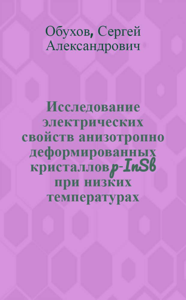 Исследование электрических свойств анизотропно деформированных кристаллов p-InSb при низких температурах : Автореф. дис. на соиск. учен. степени канд. физ.-мат наук : (01.04.10)