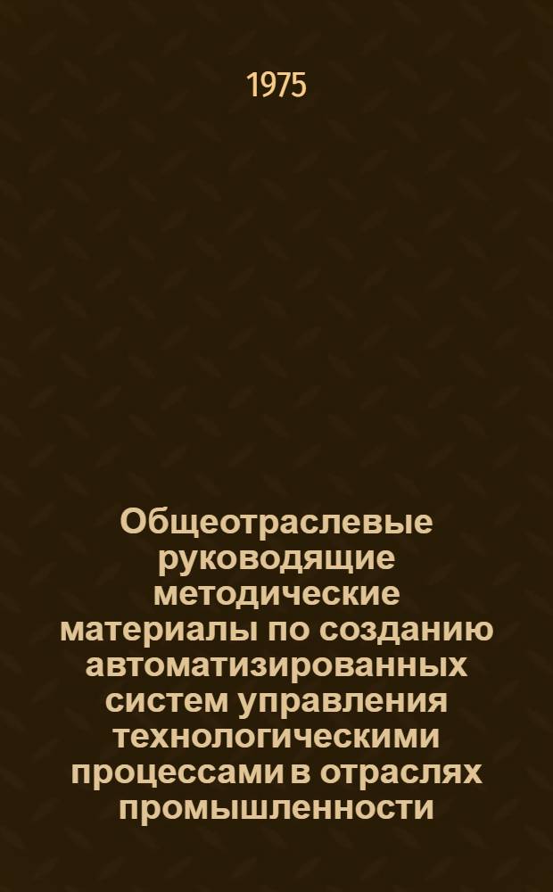 Общеотраслевые руководящие методические материалы по созданию автоматизированных систем управления технологическими процессами в отраслях промышленности : Ред. 1-74. (ОРММ-1 АСУ ТП)