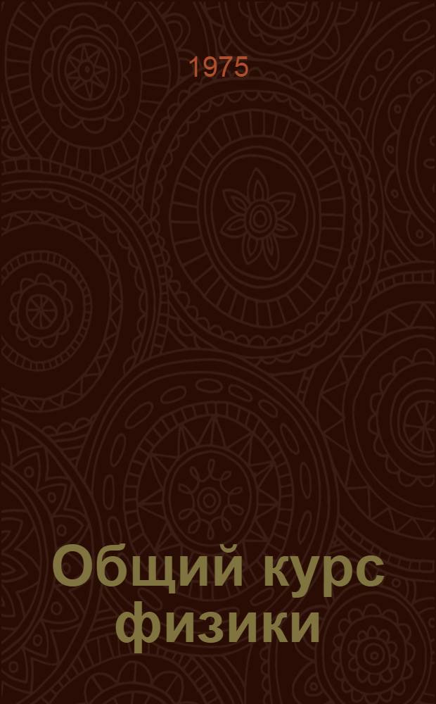 Общий курс физики : Учеб. пособие для ун-тов : Ч. 1-