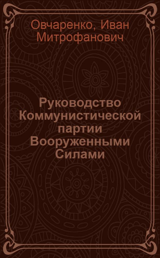 Руководство Коммунистической партии Вооруженными Силами : Структура и задачи руководящих партийных органов КПСС в армии и на флоте : Лекция