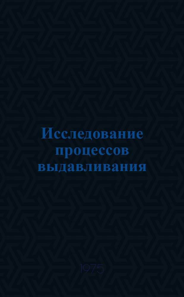 Исследование процессов выдавливания : Автореф. дис. на соиск. учен. степени д-ра техн. наук : (05.03.05)