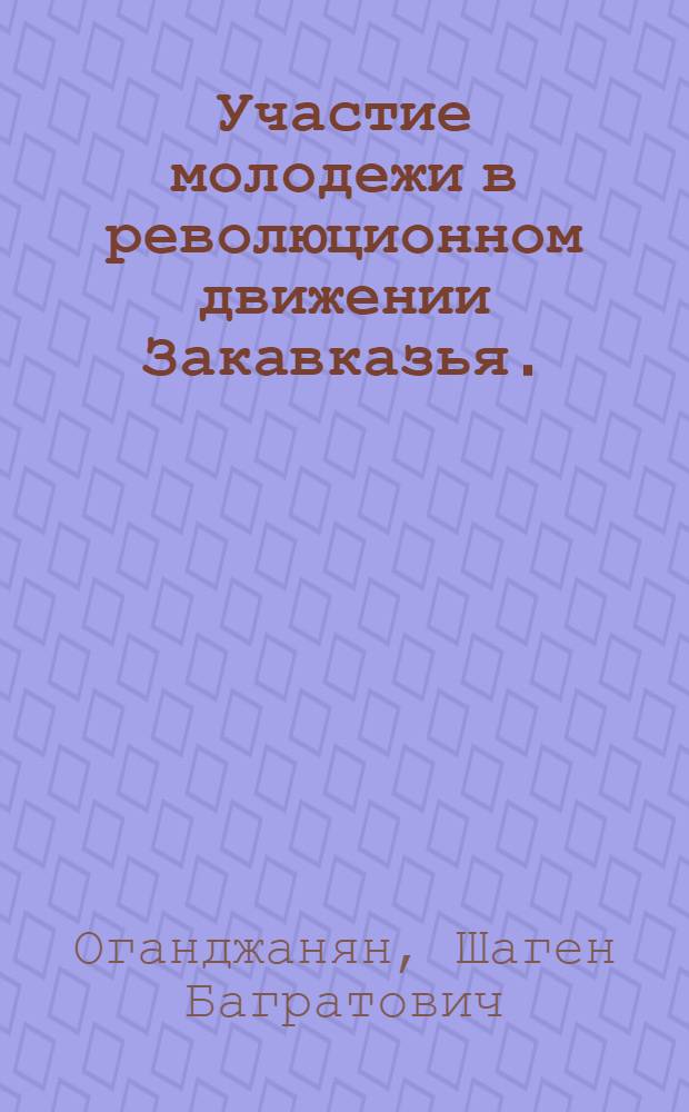 Участие молодежи в революционном движении Закавказья. (1883-1917 гг.) : Автореф. дис. на соиск. учен. степени д-ра ист. наук : (07.00.02)
