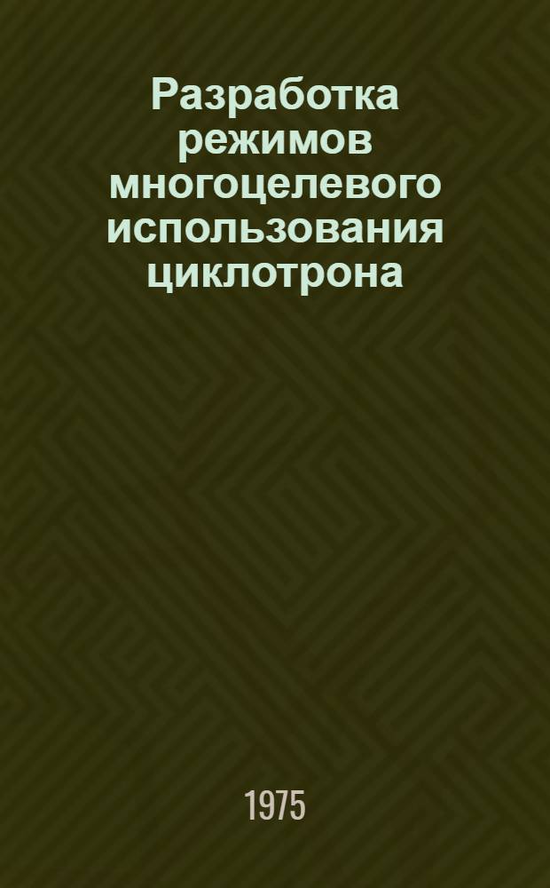Разработка режимов многоцелевого использования циклотрона : Автореф. дис. на соиск. учен. степени канд. техн. наук : (05.14.11)