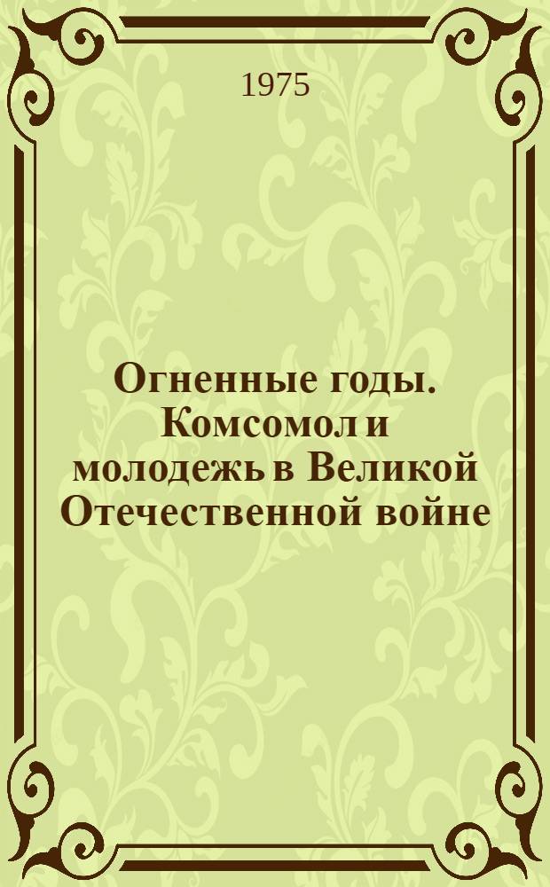 Огненные годы. Комсомол и молодежь в Великой Отечественной войне : (Указ. лит., поступившей в центр. б-ки Москвы...)