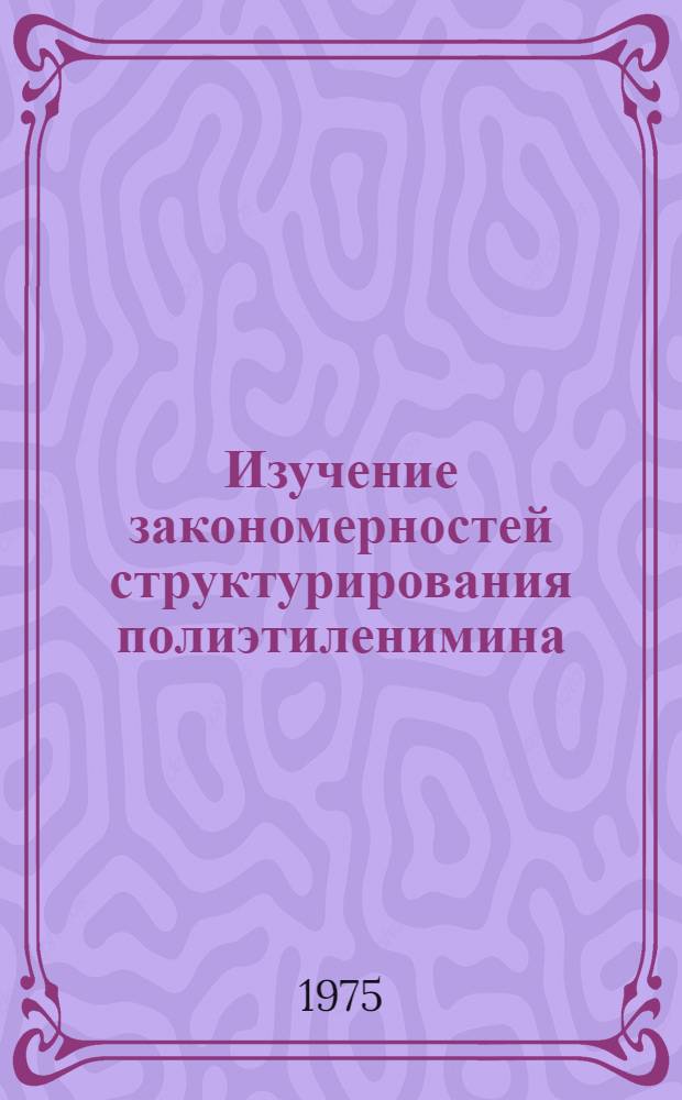 Изучение закономерностей структурирования полиэтиленимина : Автореф. дис. на соиск. учен. степени канд. хим. наук : (02.00.06)