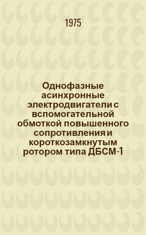 Однофазные асинхронные электродвигатели с вспомогательной обмоткой повышенного сопротивления и короткозамкнутым ротором типа ДБСМ-1 : Каталог