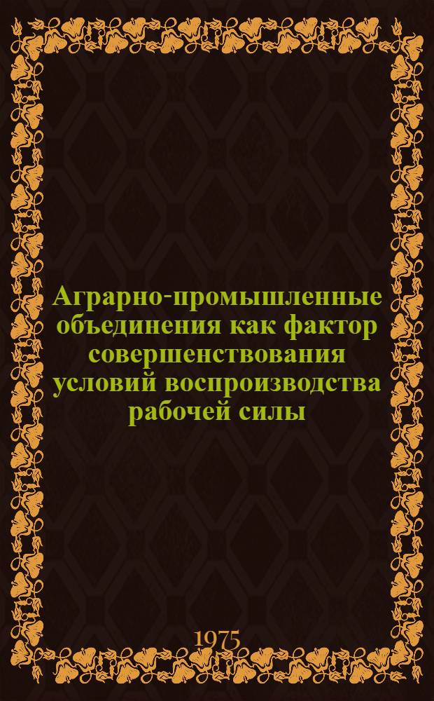 Аграрно-промышленные объединения как фактор совершенствования условий воспроизводства рабочей силы : Автореф. дис. на соиск. учен. степени канд. экон. наук : (08.00.01)