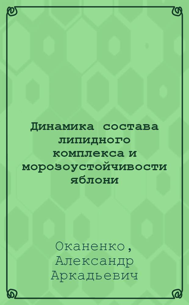 Динамика состава липидного комплекса и морозоустойчивости яблони : Автореф. дис. на соиск. учен. степени канд. биол. наук : (03.00.12)
