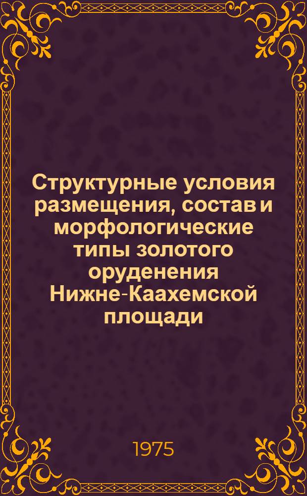 Структурные условия размещения, состав и морфологические типы золотого оруденения Нижне-Каахемской площади (Восточная Тува) : Автореф. дис. на соиск. учен. степени к. г.-м. н