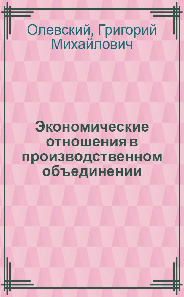 Экономические отношения в производственном объединении : Автореф. дис. на соиск. учен. степени канд. экон. наук : (08.00.01)