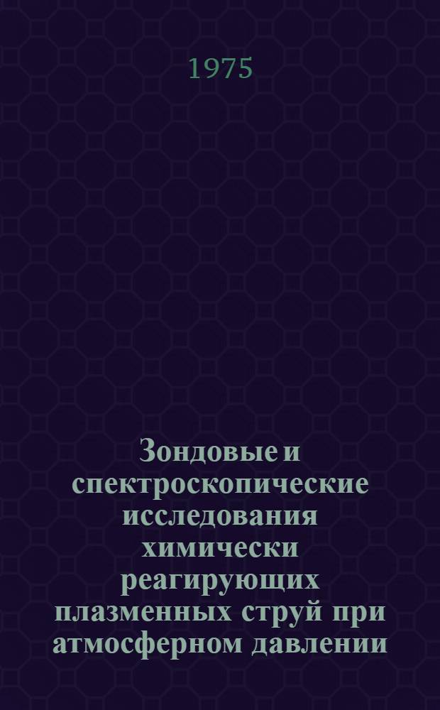 Зондовые и спектроскопические исследования химически реагирующих плазменных струй при атмосферном давлении : Автореф. дис. на соиск. учен. степени канд. хим. наук : (02.00.04)