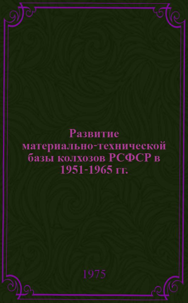 Развитие материально-технической базы колхозов РСФСР в 1951-1965 гг. : Автореф. дис. на соиск. учен. степени канд. ист. наук : (07.00.02)