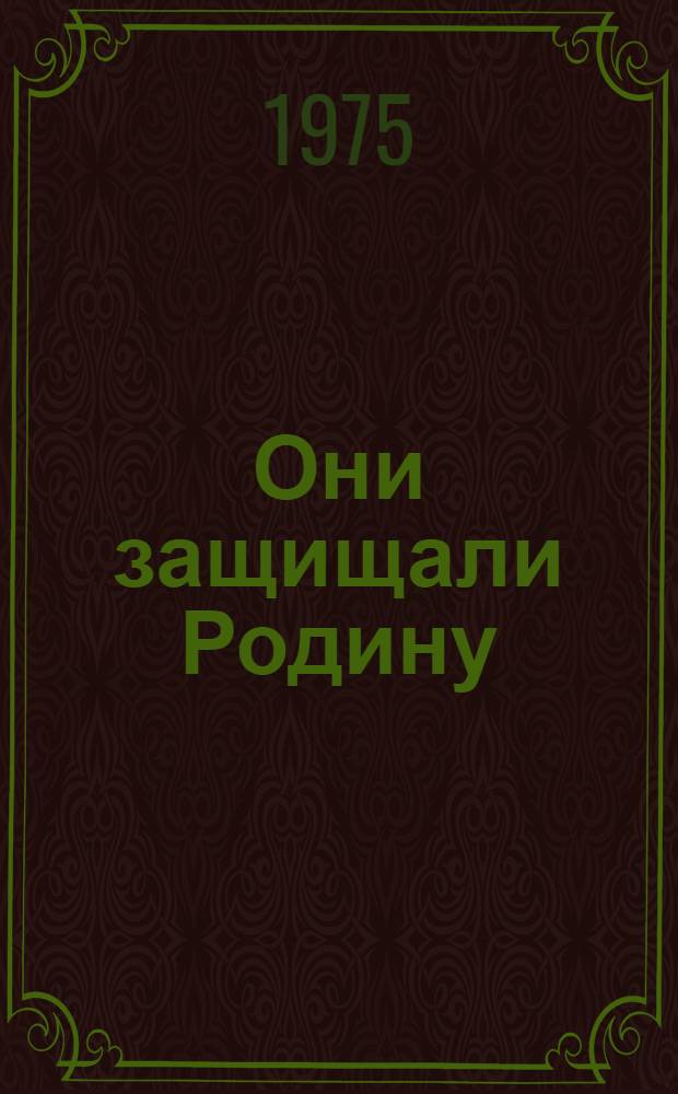 Они защищали Родину : К 30-летию победы в Великой Отечественной войне 1941-1945 гг. : Краткие биографии