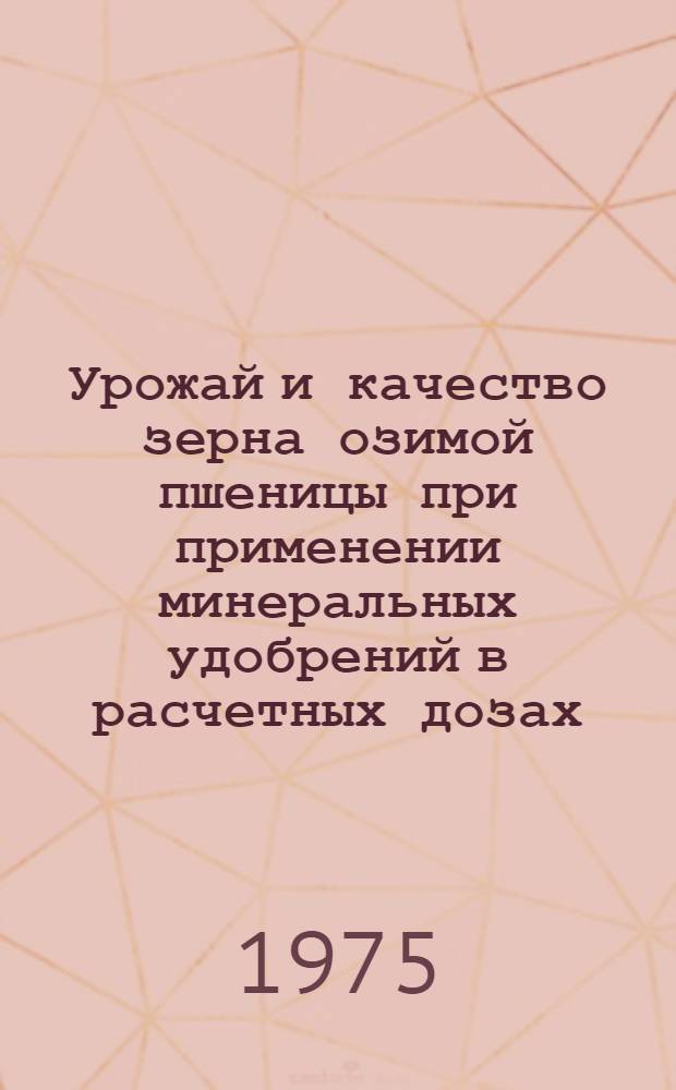 Урожай и качество зерна озимой пшеницы при применении минеральных удобрений в расчетных дозах : Автореф. дис. на соиск. учен. степени канд. с.-х. наук : (06.01.09)