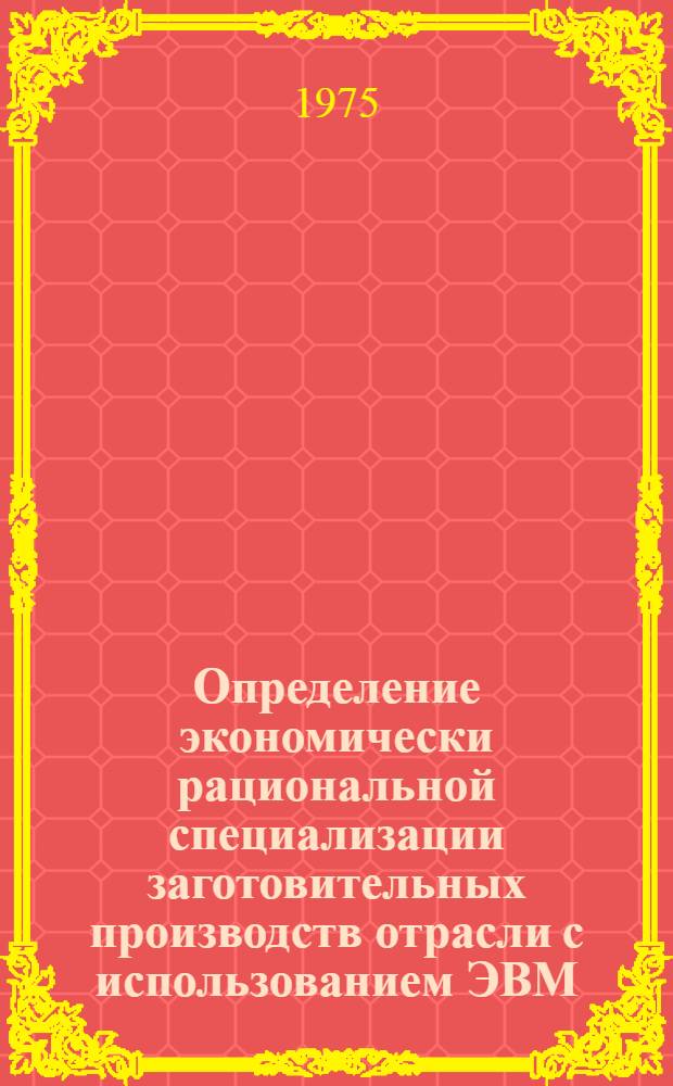 Определение экономически рациональной специализации заготовительных производств отрасли с использованием ЭВМ : (На примере кузнечного производства)