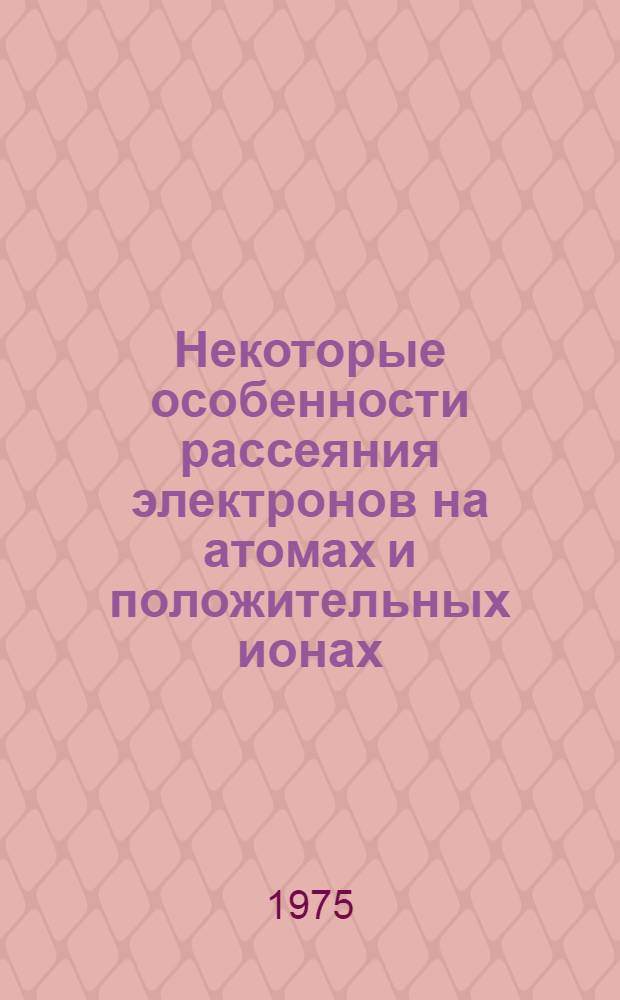 Некоторые особенности рассеяния электронов на атомах и положительных ионах : Автореф. дис. на соиск. учен. степени канд. физ.-мат. наук : (01.04.02)