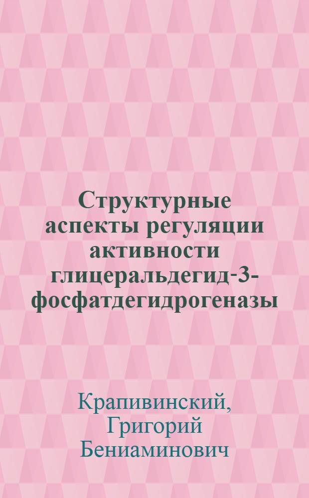 Структурные аспекты регуляции активности глицеральдегид-3-фосфатдегидрогеназы : Автореф. дис. на соиск. учен. степени канд. биол. наук : (03.00.04)