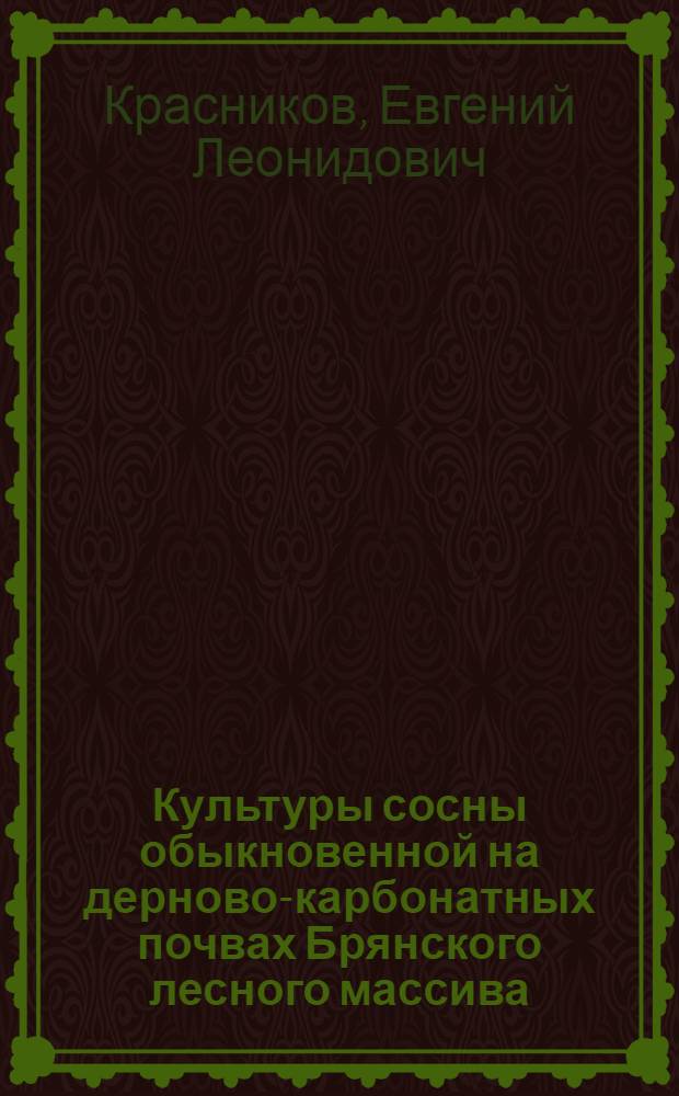 Культуры сосны обыкновенной на дерново-карбонатных почвах Брянского лесного массива : (На примере учеб.-опыт. лесхоза Брян. технол. ин-та) : Автореф. дис. на соиск. учен. степени канд. с.-х. наук : (06.03.01)