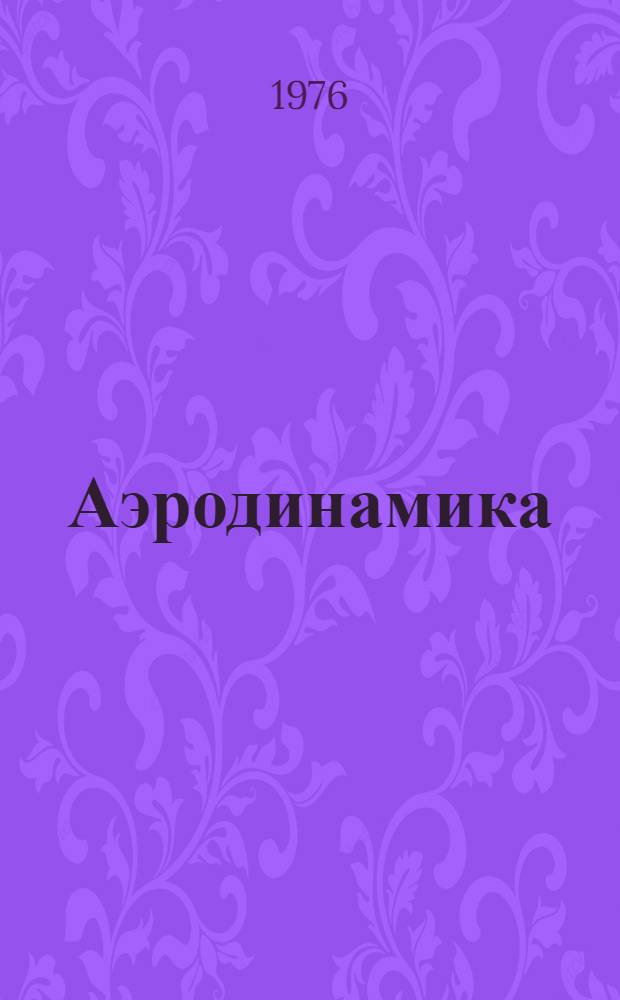 Аэродинамика : учебник для студентов высших технических учебных заведений. 1 : Основы теории. Аэродинамика профиля и крыла