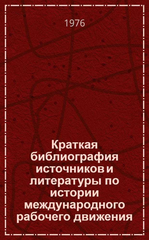 Краткая библиография источников и литературы по истории международного рабочего движения (до 1917 г.) : [В 3 вып.] Вып. 1. Вып. 2 : Рабочее движение в период перехода к империализму
