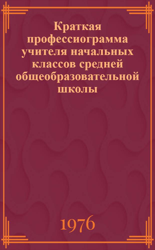 Краткая профессиограмма учителя начальных классов средней общеобразовательной школы : (Метод. рекомендации)