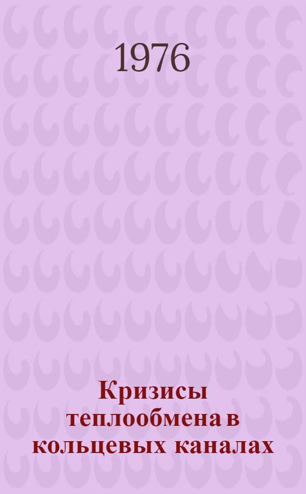 Кризисы теплообмена в кольцевых каналах : Обобщения и рекомендации : Шифр XII-372-72-75
