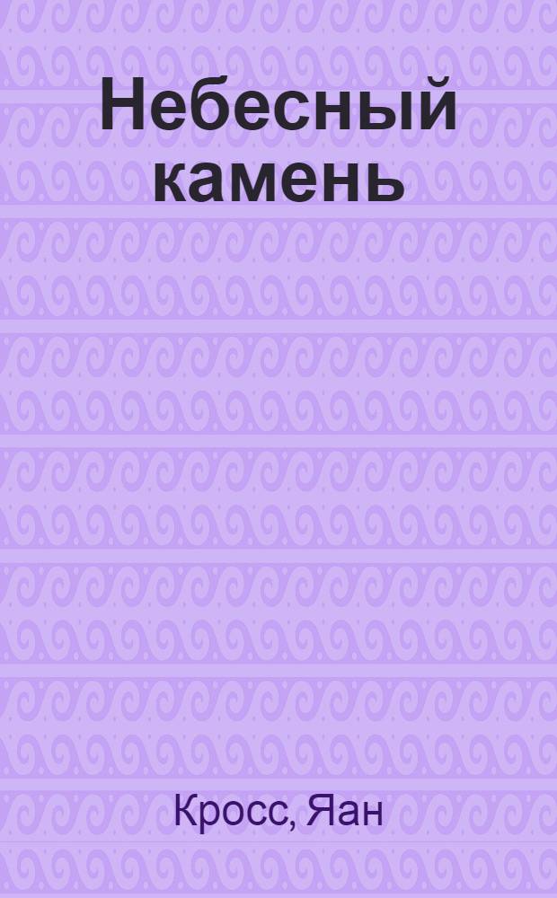 Небесный камень: Роман; Третьи горы: Новелла / Яан Кросс; Пер. с эст. О. Самма