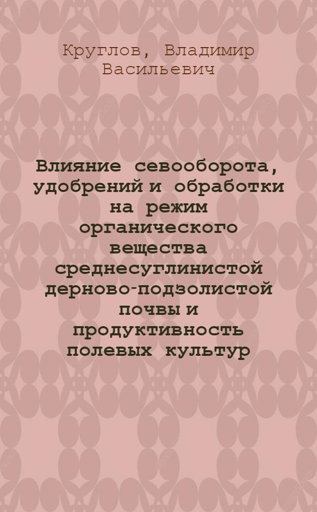 Влияние севооборота, удобрений и обработки на режим органического вещества среднесуглинистой дерново-подзолистой почвы и продуктивность полевых культур : Автореф. дис. на соиск. учен. степени канд. с.-х. наук : (06.01.01)