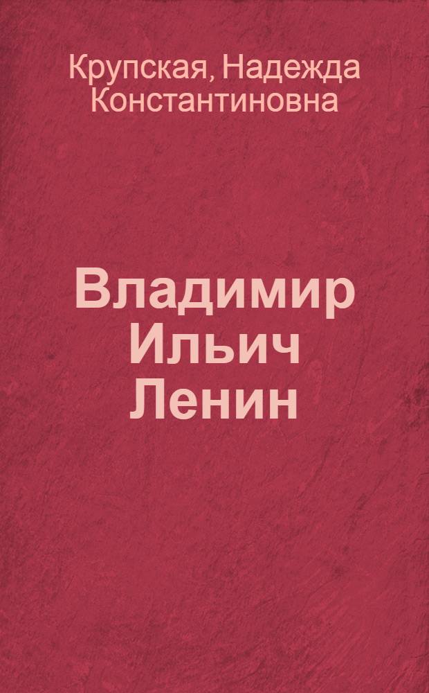 Владимир Ильич Ленин : Рассказ : Для ст. дошкольного и мл. школьного возраста