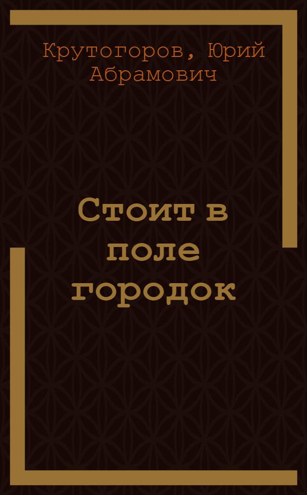 Стоит в поле городок : Для ст. дошкольного возраста