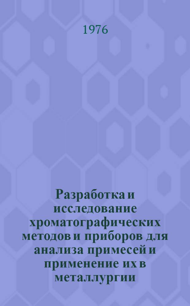 Разработка и исследование хроматографических методов и приборов для анализа примесей и применение их в металлургии : Автореф. дис. на соиск. учен. степени канд. техн. наук : (05.16.02)