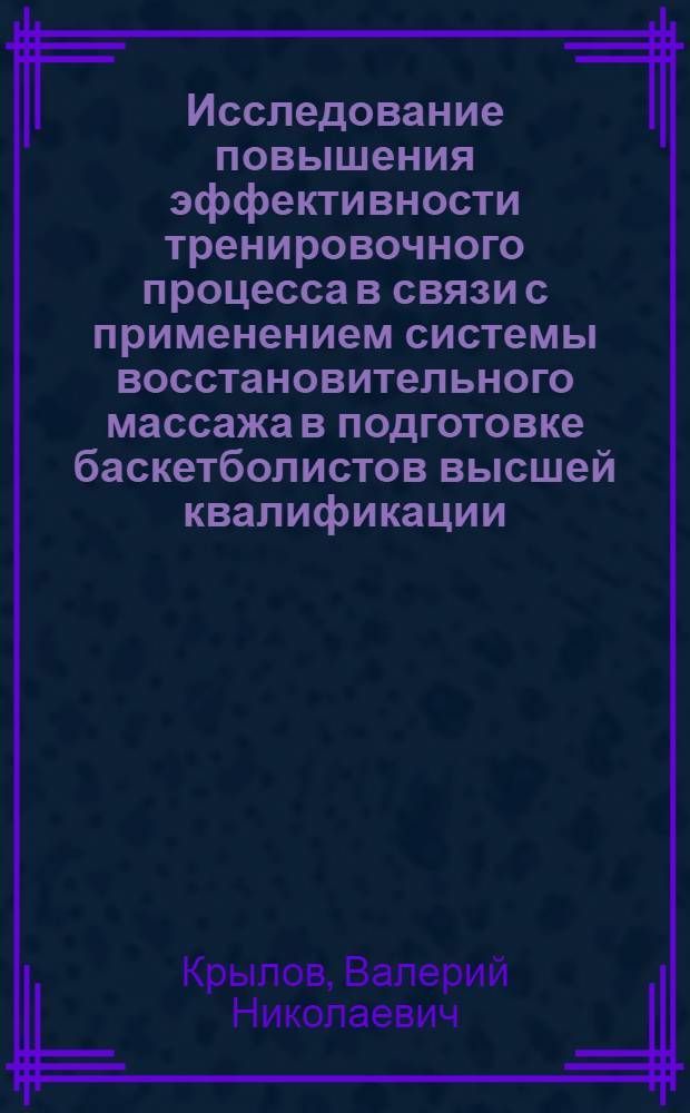 Исследование повышения эффективности тренировочного процесса в связи с применением системы восстановительного массажа в подготовке баскетболистов высшей квалификации : Автореф. дис. на соиск. учен. степени канд. пед. наук : (13.00.04)