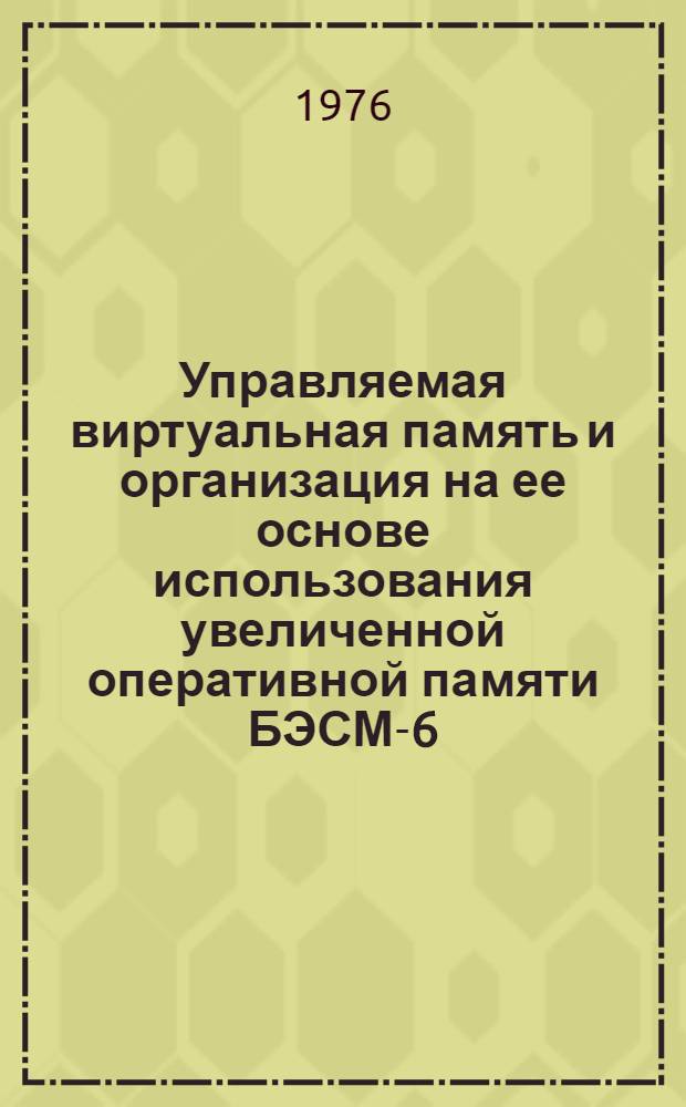 Управляемая виртуальная память и организация на ее основе использования увеличенной оперативной памяти БЭСМ-6 : Автореф. дис. на соиск. учен. степени канд. физ.-мат. наук : (01.01.10)