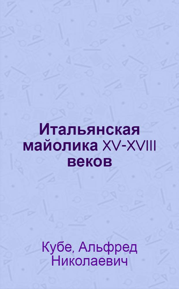 Итальянская майолика XV-XVIII веков : Собрание Гос. Эрмитажа : Альбом