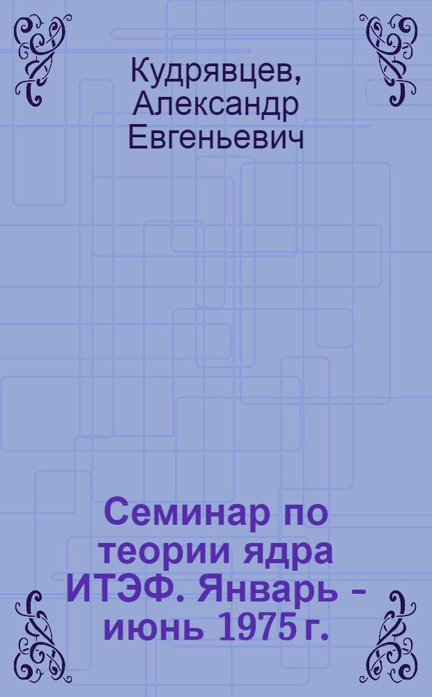 Семинар по теории ядра ИТЭФ. Январь - июнь 1975 г. : Обзор