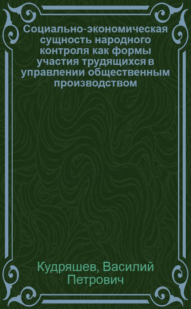 Социально-экономическая сущность народного контроля как формы участия трудящихся в управлении общественным производством : Автореф. дис. на соиск. учен. степени канд. экон. наук : (08.00.01)