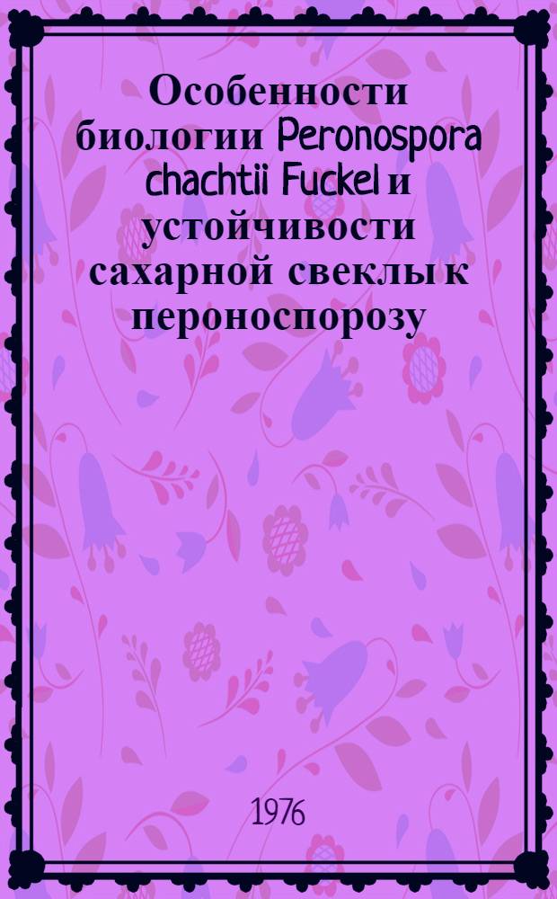 Особенности биологии Peronospora chachtii Fuckel и устойчивости сахарной свеклы к пероноспорозу : Автореф. дис. на соиск. учен. степени канд. биол. наук : (03.00.05)