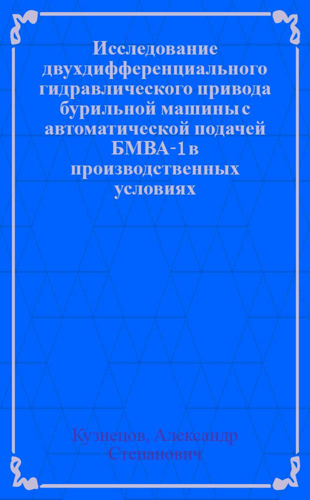 Исследование двухдифференциального гидравлического привода бурильной машины с автоматической подачей БМВА-1 в производственных условиях : Автореф. дис. на соиск. учен. степени канд. техн. наук : (05.05.06)