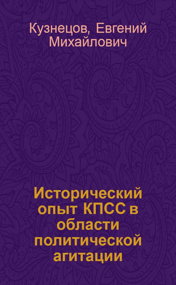 Исторический опыт КПСС в области политической агитации : Автореф. дис. на соиск. учен. степени д-ра ист. наук : (07.00.01)