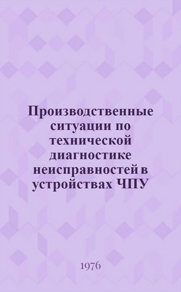 Производственные ситуации по технической диагностике неисправностей в устройствах ЧПУ : Методика деловой игры : Метод. разработки