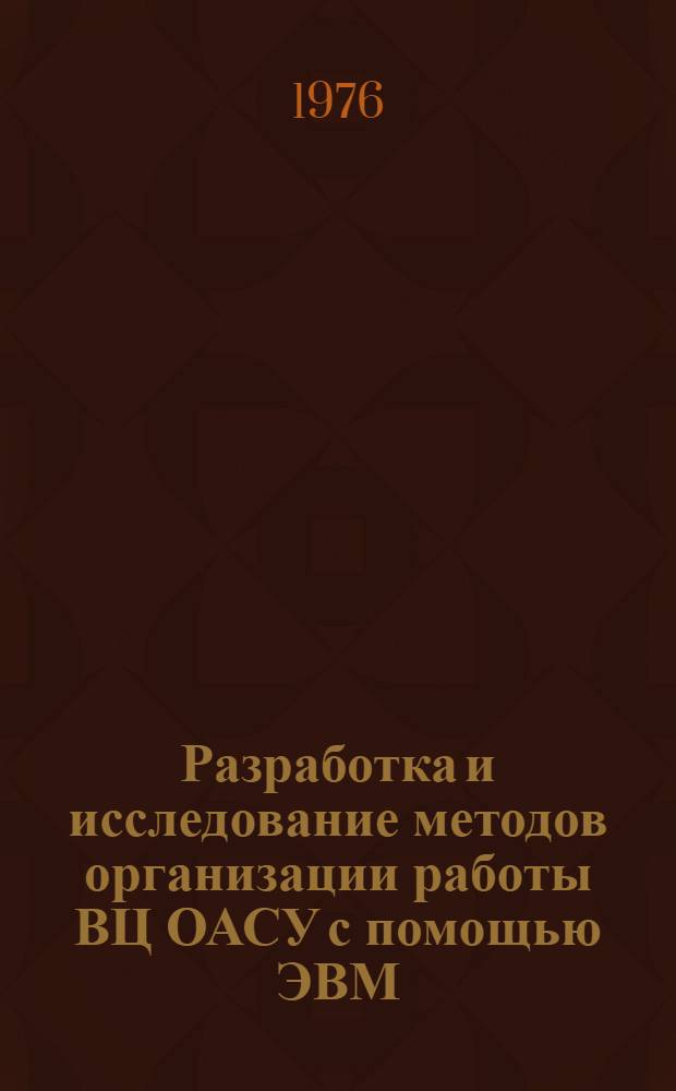 Разработка и исследование методов организации работы ВЦ ОАСУ с помощью ЭВМ : Автореф. дис. на соиск. учен. степени канд. техн. наук : (05.13.14)