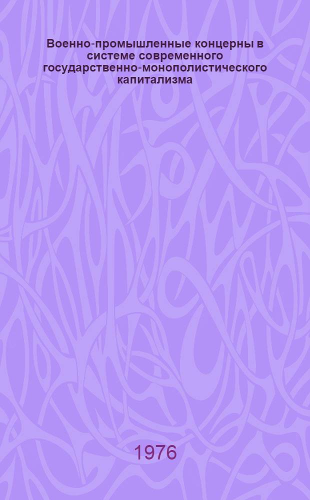 Военно-промышленные концерны в системе современного государственно-монополистического капитализма : Автореф. дис. на соиск. учен. степени д-ра экон. наук : (08.00.16)