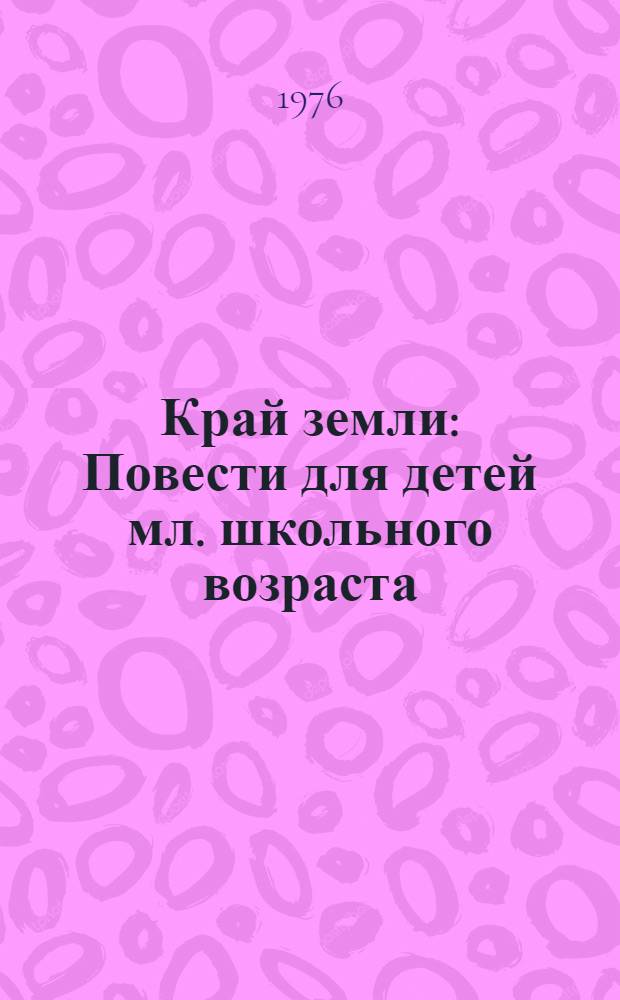Край земли : Повести для детей мл. школьного возраста