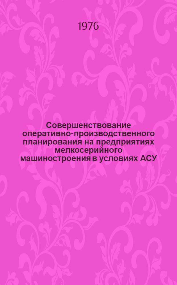 Совершенствование оперативно-производственного планирования на предприятиях мелкосерийного машиностроения в условиях АСУ : Автореф. дис. на соиск. учен. степени канд. экон. наук : (08.00.13)