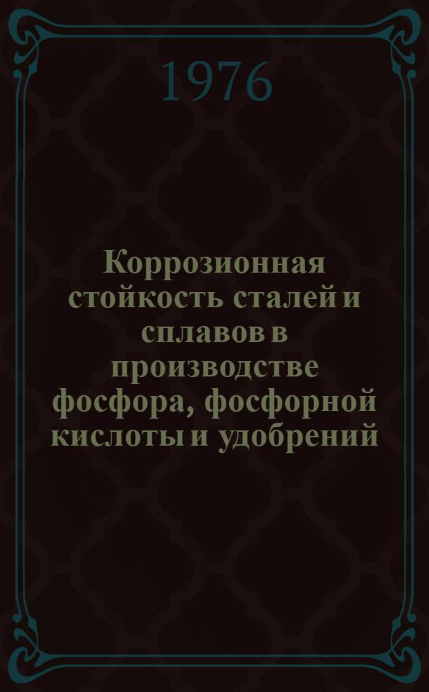 Коррозионная стойкость сталей и сплавов в производстве фосфора, фосфорной кислоты и удобрений : Обзор