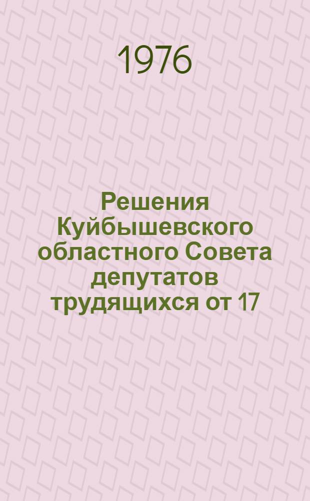 Решения Куйбышевского областного Совета депутатов трудящихся от 17/XII 1975 г. : О государственном плане развития народного хозяйства, подведомственного областному Совету депутатов трудящихся на 1976 год : О бюджете области на 1976 год : По докладу мандатной комиссии областного Совета об итогах выборов по отдельным избирательным округам вместо выбывших депутатов