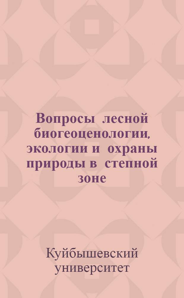 Вопросы лесной биогеоценологии, экологии и охраны природы в степной зоне : Межвуз. сборник
