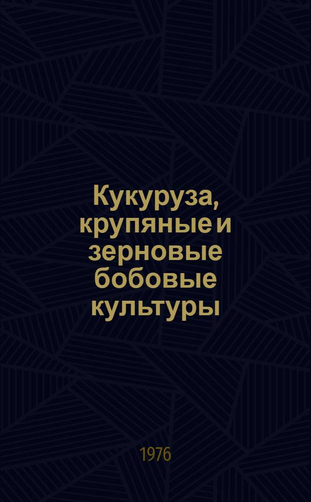 Кукуруза, крупяные и зерновые бобовые культуры : Сборник статей